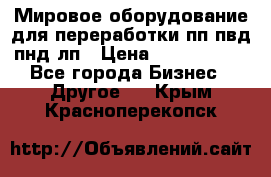Мировое оборудование для переработки пп пвд пнд лп › Цена ­ 1 500 000 - Все города Бизнес » Другое   . Крым,Красноперекопск